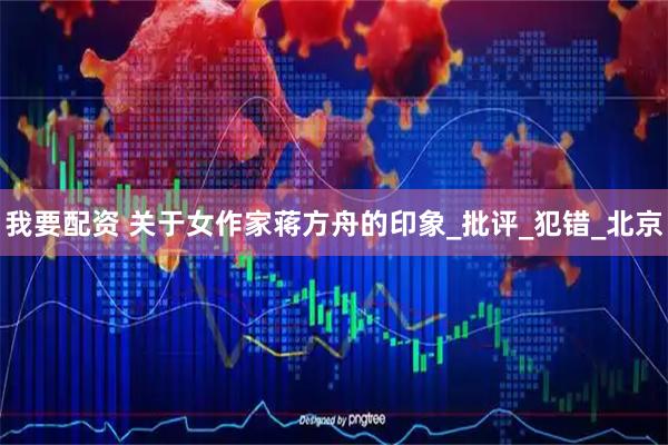 我要配资 关于女作家蒋方舟的印象_批评_犯错_北京