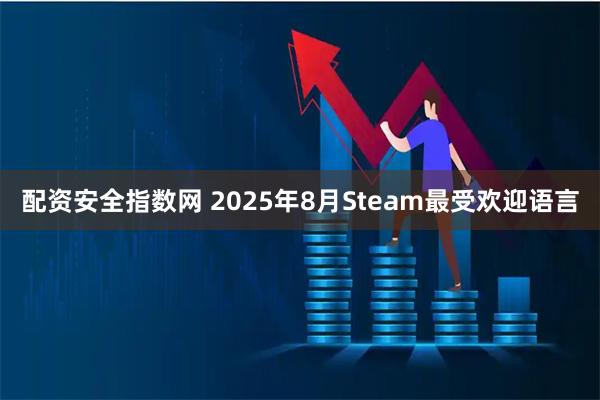配资安全指数网 2025年8月Steam最受欢迎语言