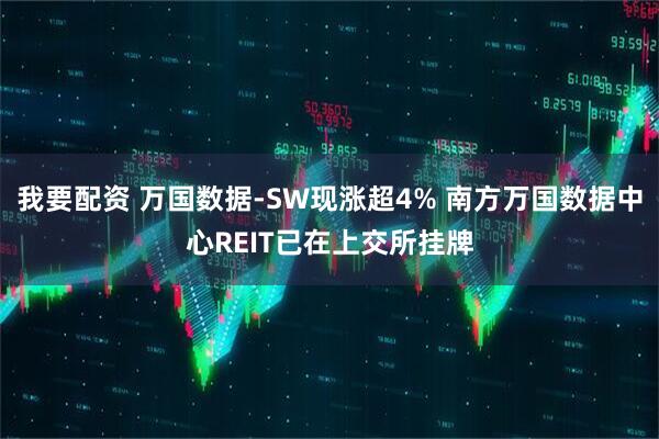 我要配资 万国数据-SW现涨超4% 南方万国数据中心REIT已在上交所挂牌