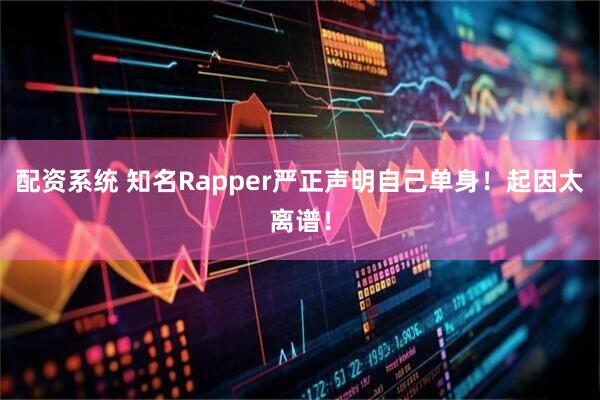 配资系统 知名Rapper严正声明自己单身！起因太离谱！