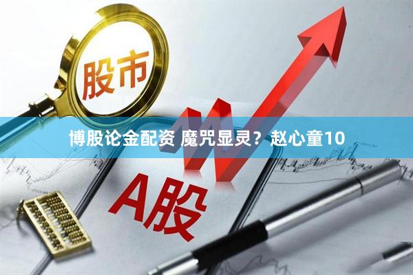 博股论金配资 魔咒显灵？赵心童10