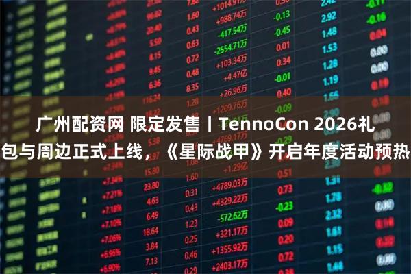 广州配资网 限定发售丨TennoCon 2026礼包与周边正式上线，《星际战甲》开启年度活动预热